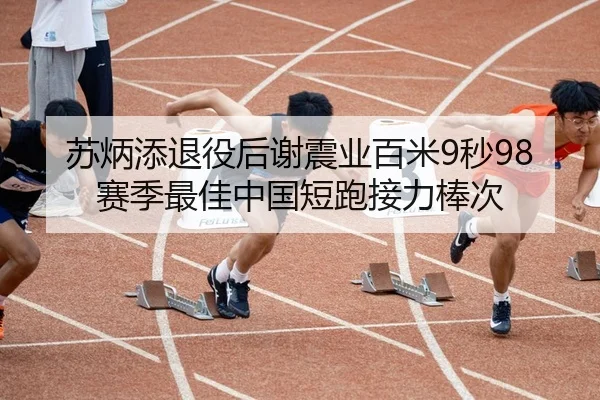 苏炳添退役后谢震业百米9秒98赛季最佳中国短跑接力棒次